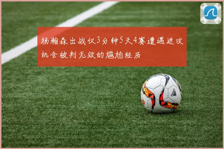 杨瀚森出战仅3分钟5天4赛遭遇进攻机会被判无效的尴尬经历