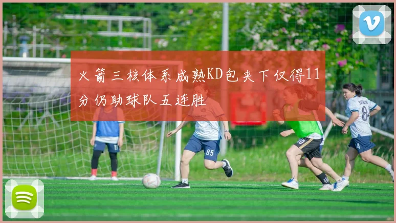 火箭三核体系成熟KD包夹下仅得11分仍助球队五连胜