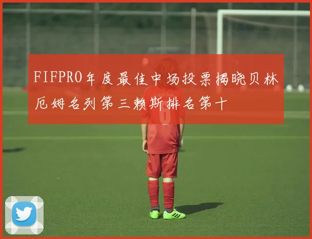 FIFPRO年度最佳中场投票揭晓贝林厄姆名列第三赖斯排名第十