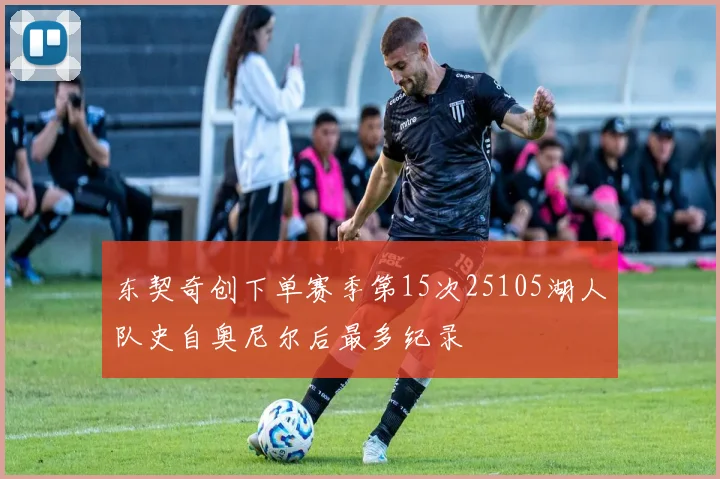 东契奇创下单赛季第15次25105湖人队史自奥尼尔后最多纪录