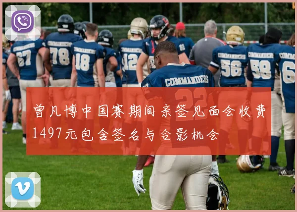 曾凡博中国赛期间亲签见面会收费1497元包含签名与合影机会