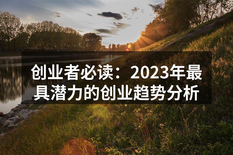 创业者必读：2023年最具潜力的创业趋势分析