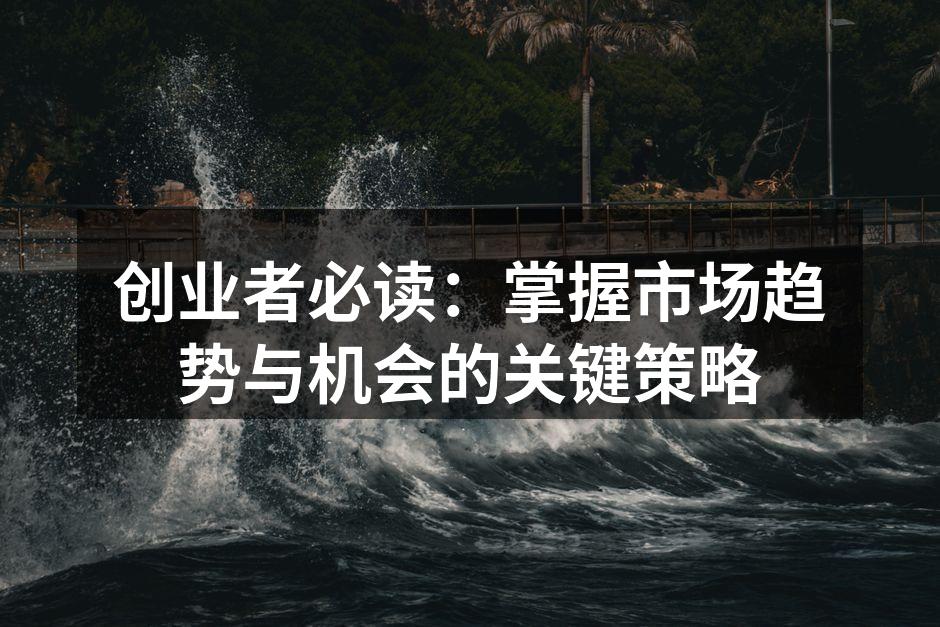 创业者必读：掌握市场趋势与机会的关键策略