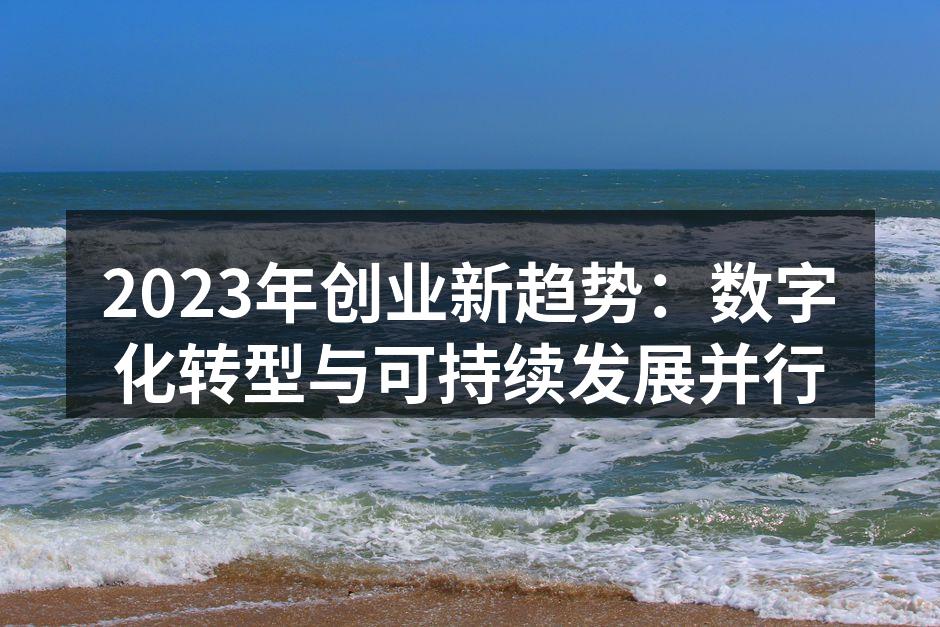 2023年创业新趋势：数字化转型与可持续发展并行